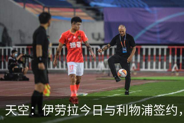 天空：伊劳拉今日与利物浦签约，红军未来几天内将正式官宣